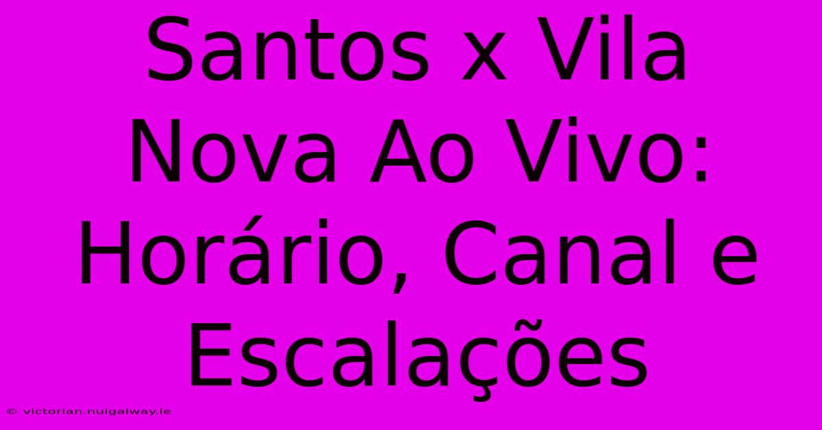 Santos X Vila Nova Ao Vivo: Horário, Canal E Escalações