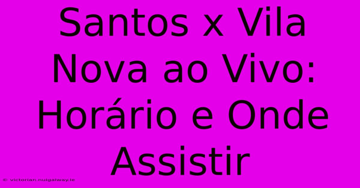 Santos X Vila Nova Ao Vivo: Horário E Onde Assistir