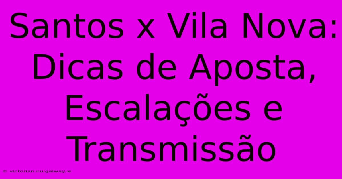 Santos X Vila Nova: Dicas De Aposta, Escalações E Transmissão