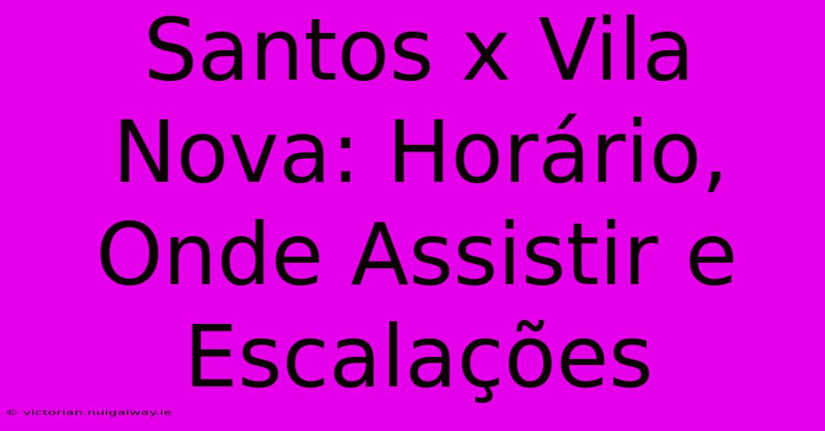 Santos X Vila Nova: Horário, Onde Assistir E Escalações