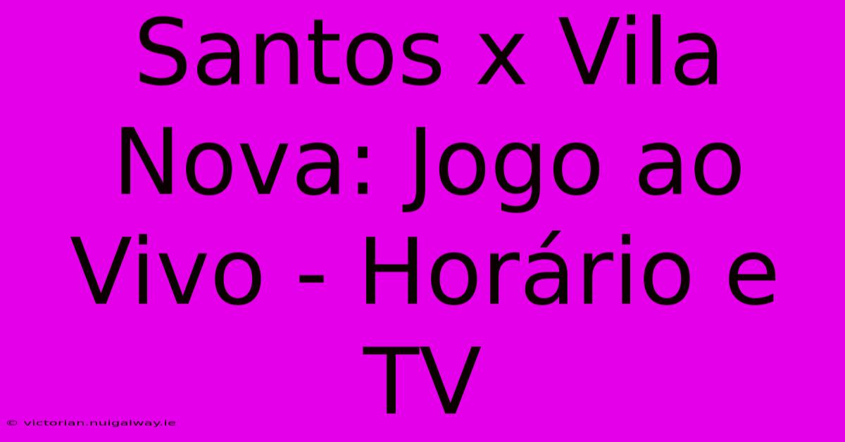 Santos X Vila Nova: Jogo Ao Vivo - Horário E TV