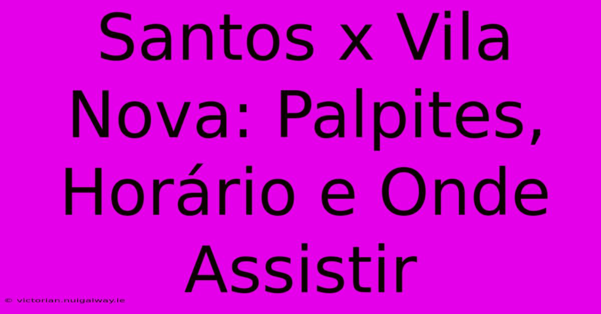 Santos X Vila Nova: Palpites, Horário E Onde Assistir