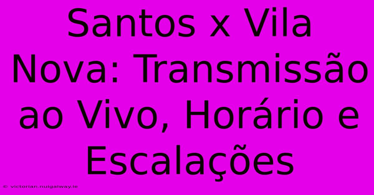 Santos X Vila Nova: Transmissão Ao Vivo, Horário E Escalações