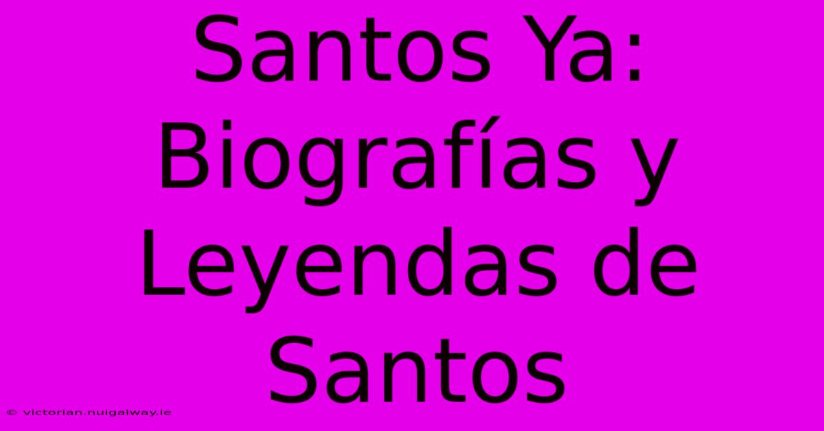 Santos Ya: Biografías Y Leyendas De Santos