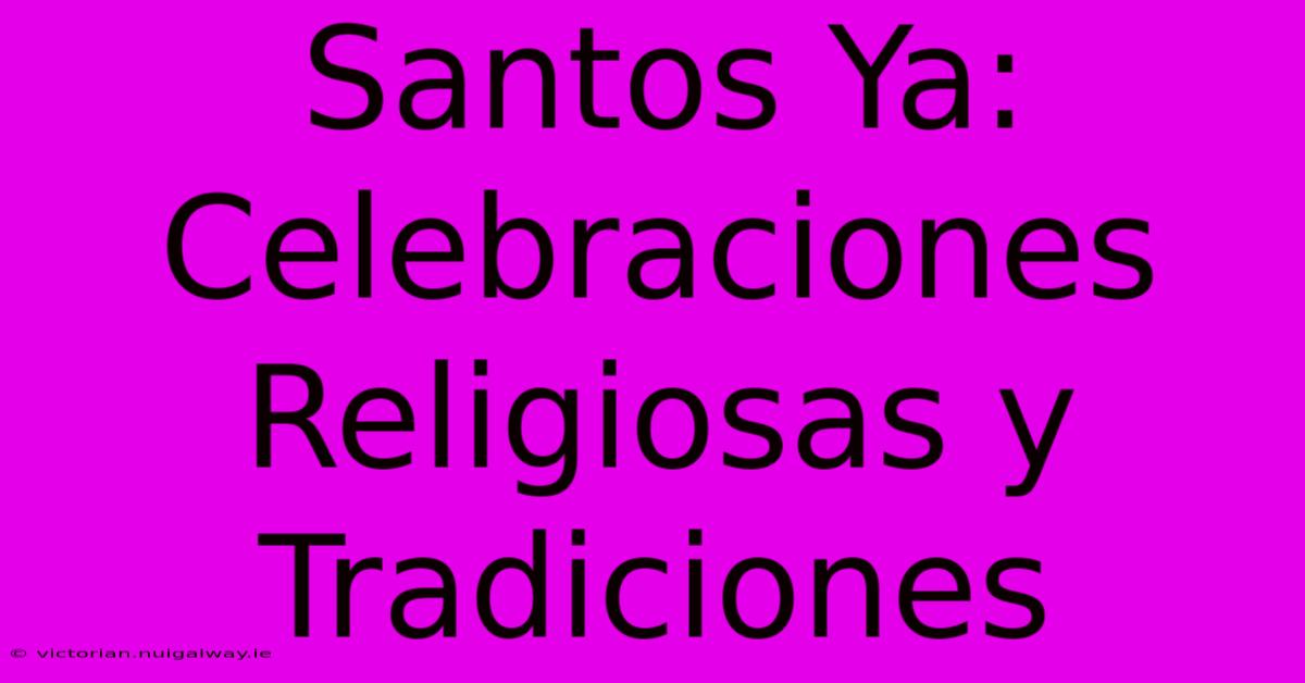 Santos Ya: Celebraciones Religiosas Y Tradiciones