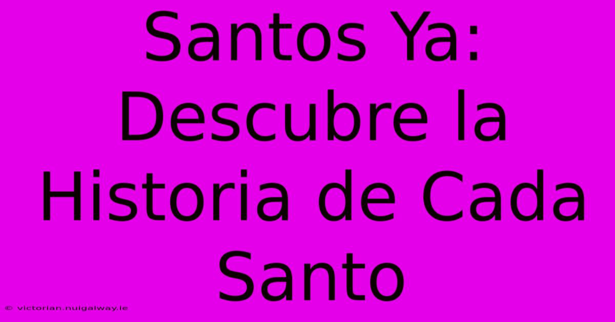 Santos Ya: Descubre La Historia De Cada Santo