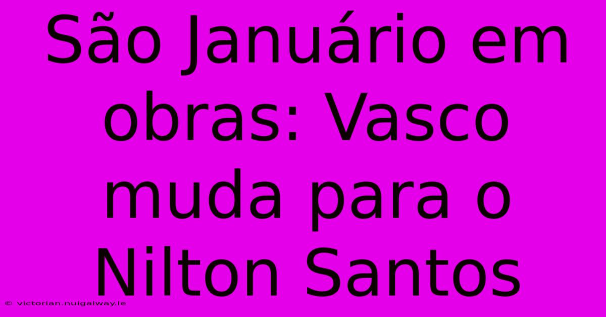 São Januário Em Obras: Vasco Muda Para O Nilton Santos