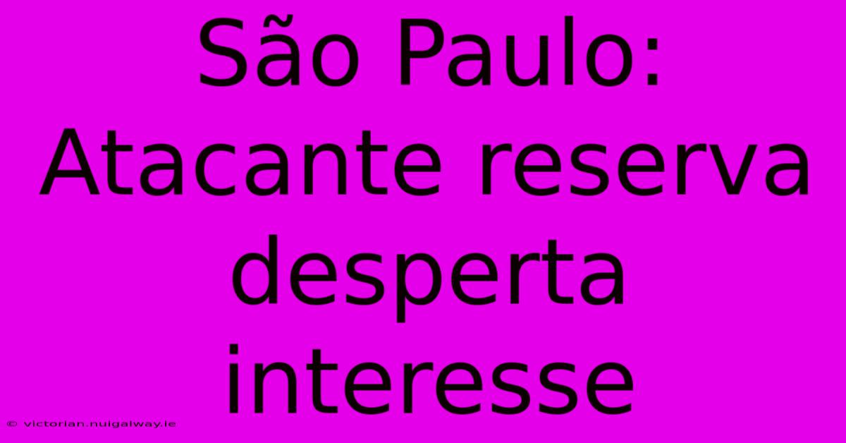 São Paulo: Atacante Reserva Desperta Interesse