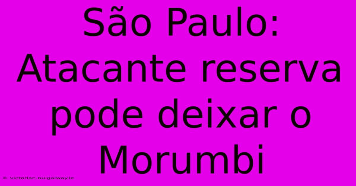 São Paulo: Atacante Reserva Pode Deixar O Morumbi