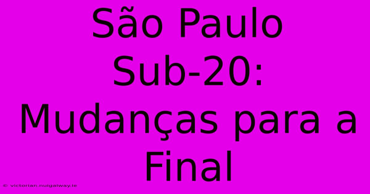 São Paulo Sub-20: Mudanças Para A Final