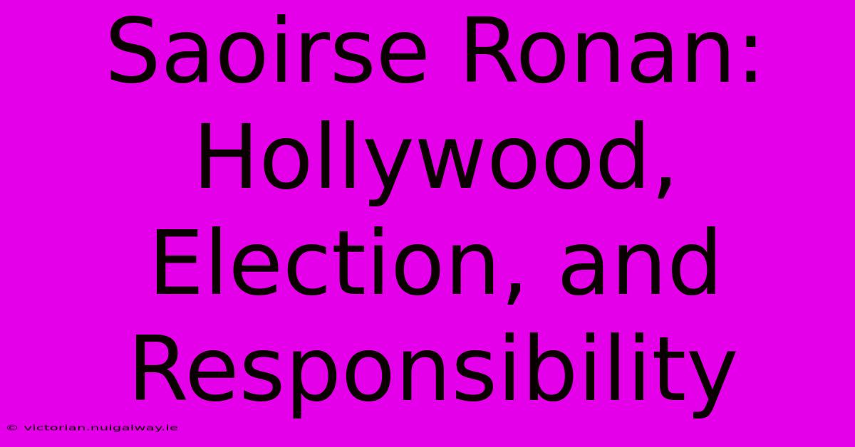 Saoirse Ronan: Hollywood, Election, And Responsibility 