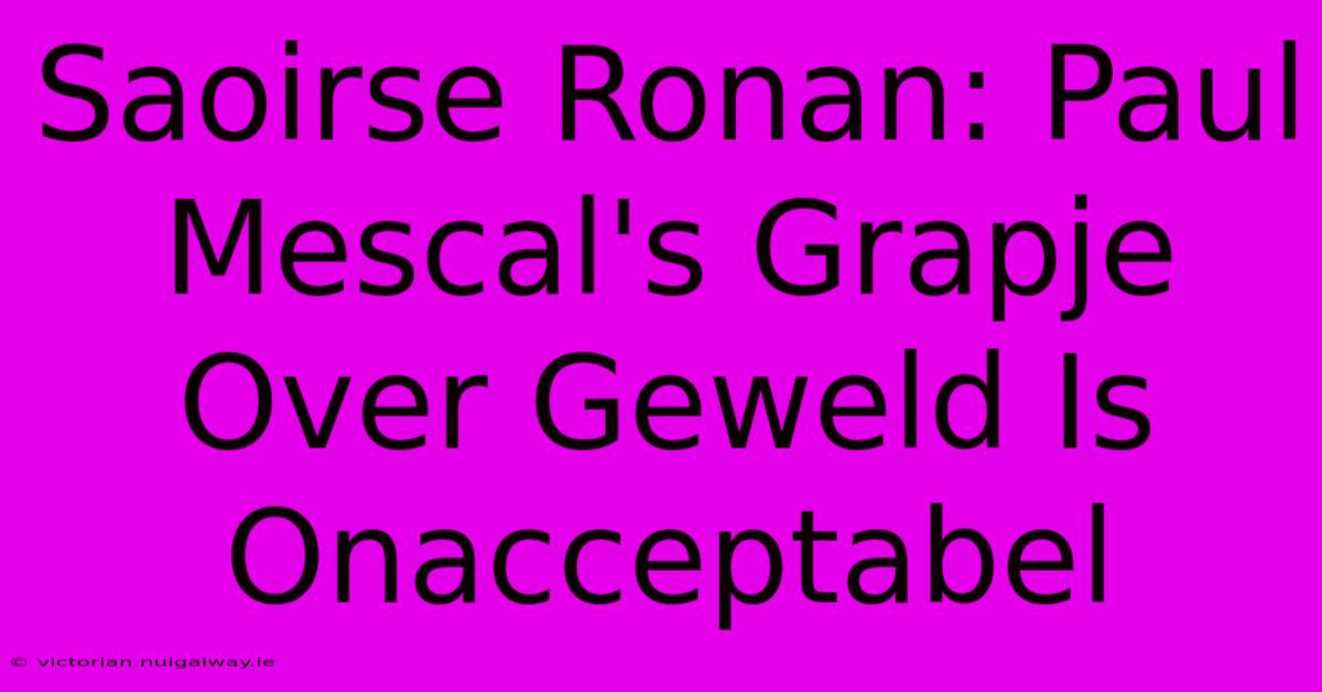 Saoirse Ronan: Paul Mescal's Grapje Over Geweld Is Onacceptabel