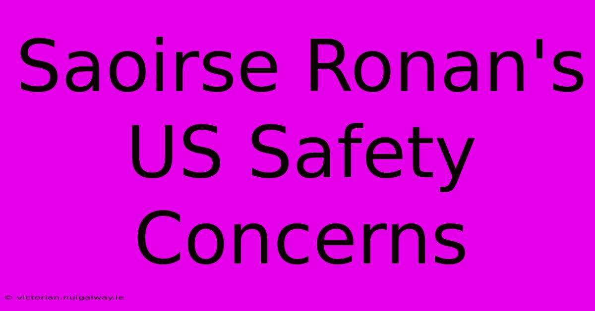 Saoirse Ronan's US Safety Concerns