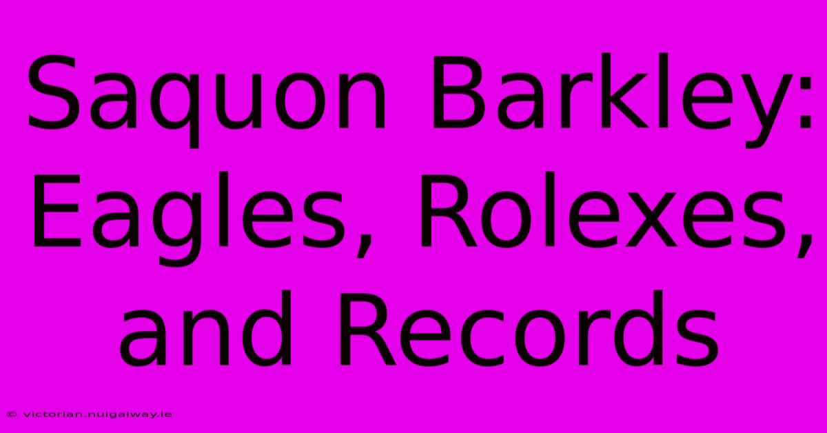 Saquon Barkley: Eagles, Rolexes, And Records