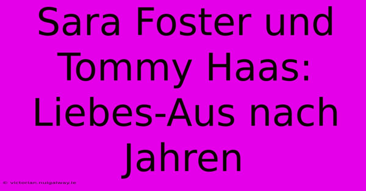 Sara Foster Und Tommy Haas: Liebes-Aus Nach Jahren 