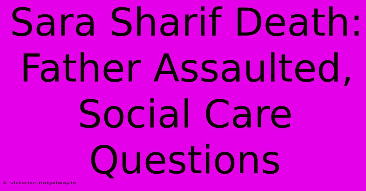 Sara Sharif Death: Father Assaulted, Social Care Questions