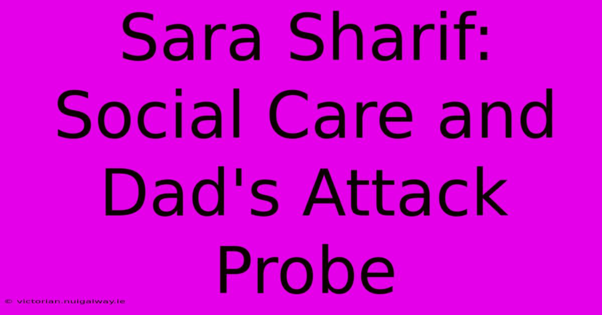 Sara Sharif: Social Care And Dad's Attack Probe