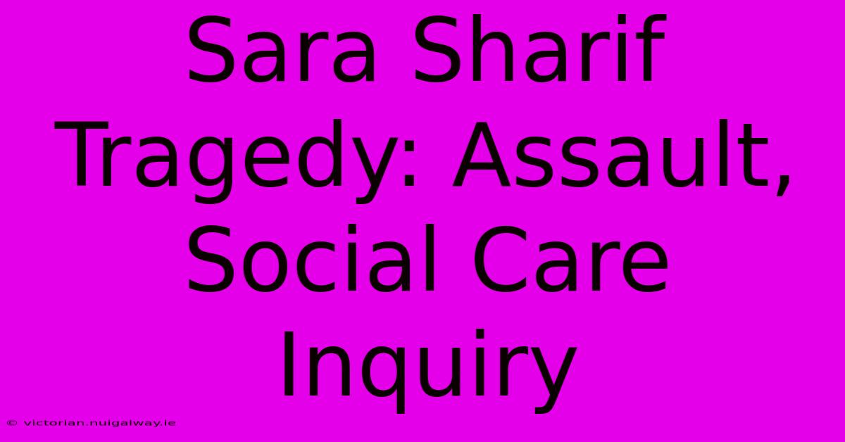 Sara Sharif Tragedy: Assault, Social Care Inquiry