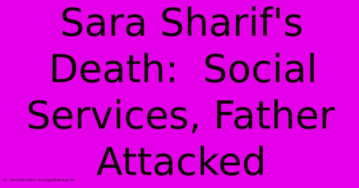 Sara Sharif's Death:  Social Services, Father Attacked