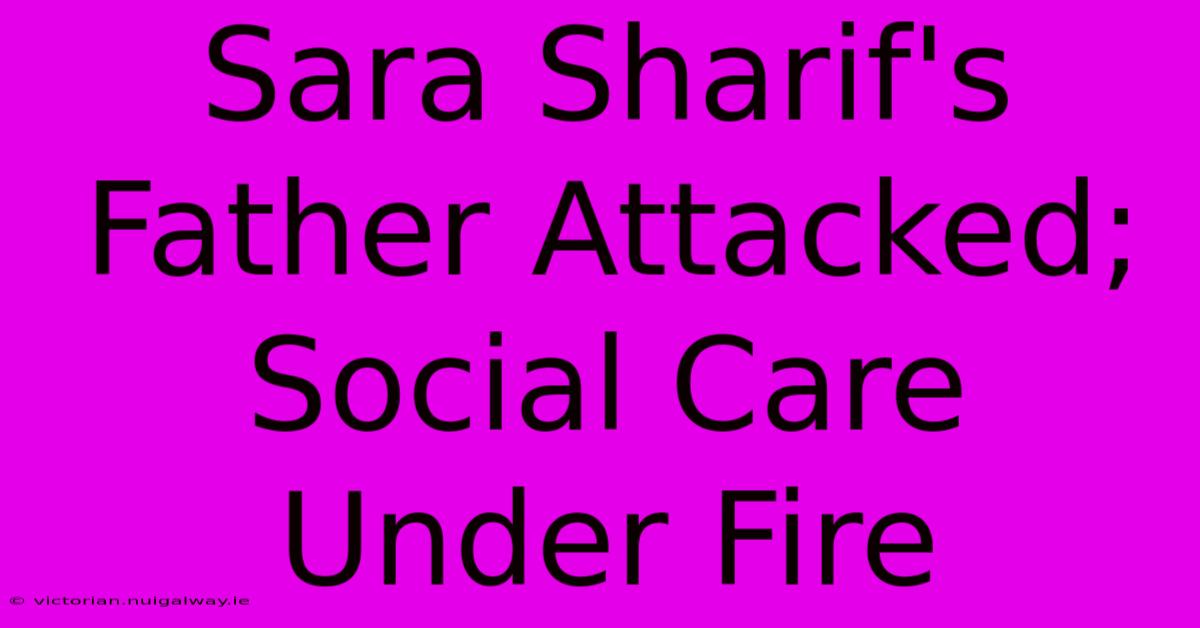 Sara Sharif's Father Attacked; Social Care Under Fire