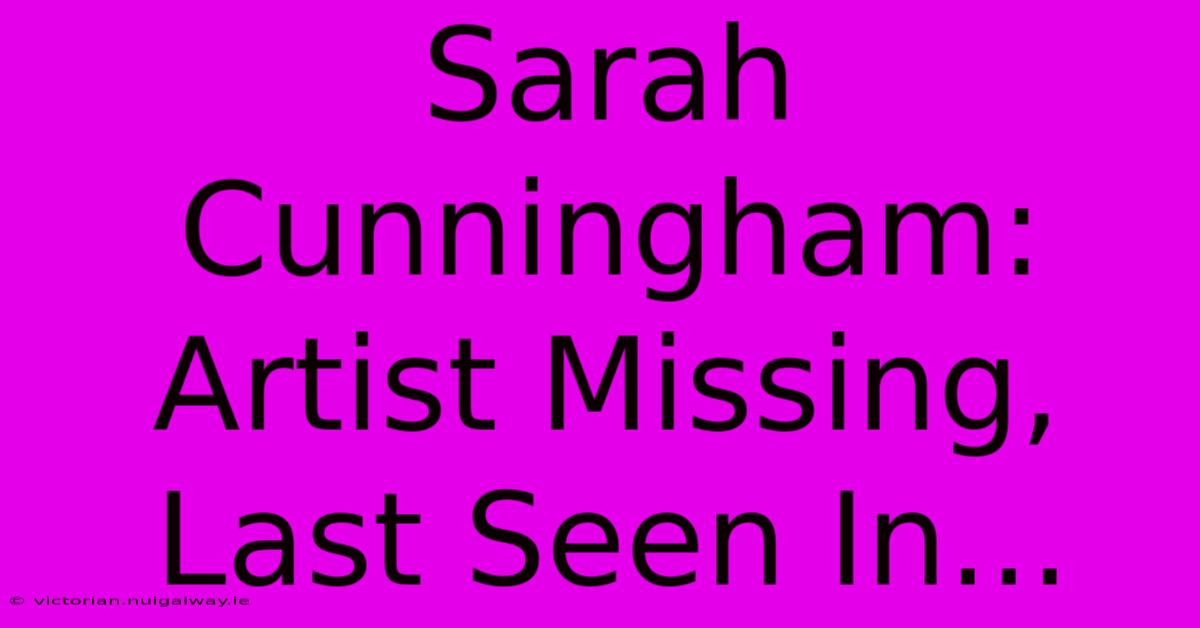 Sarah Cunningham: Artist Missing, Last Seen In... 