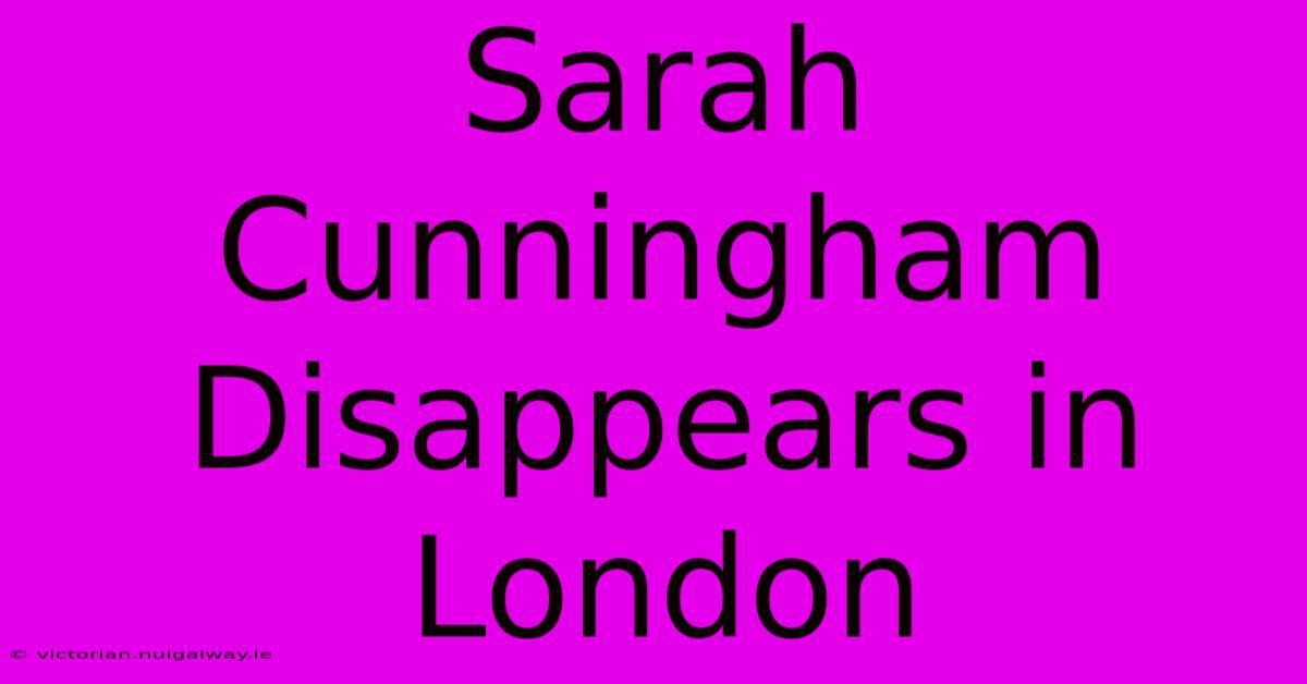 Sarah Cunningham Disappears In London