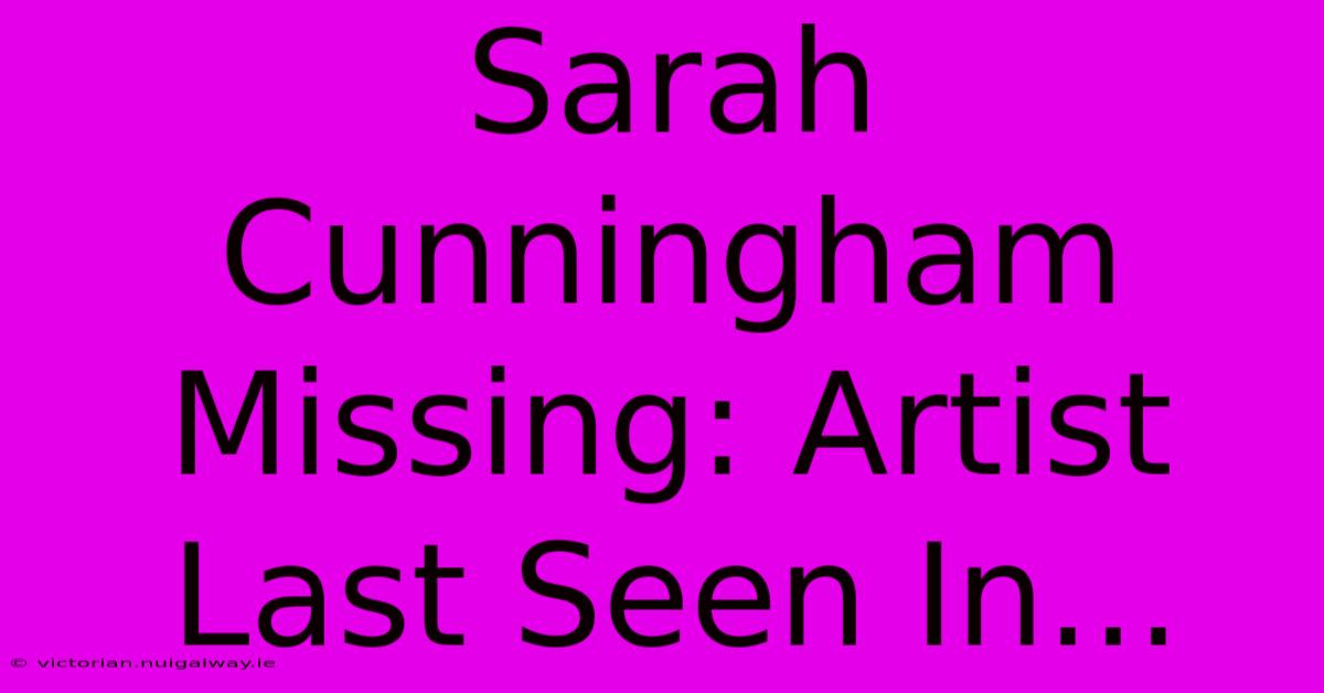 Sarah Cunningham Missing: Artist Last Seen In...