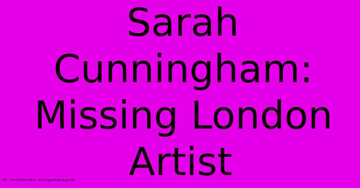 Sarah Cunningham: Missing London Artist