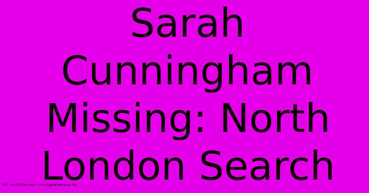 Sarah Cunningham Missing: North London Search