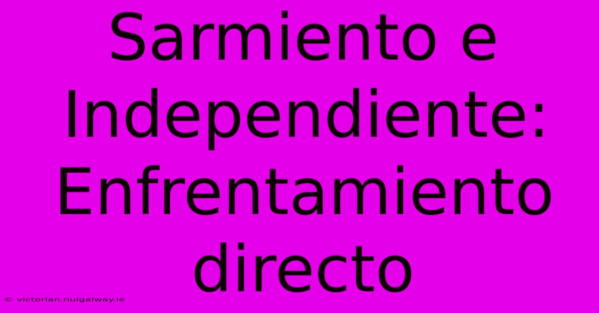 Sarmiento E Independiente: Enfrentamiento Directo