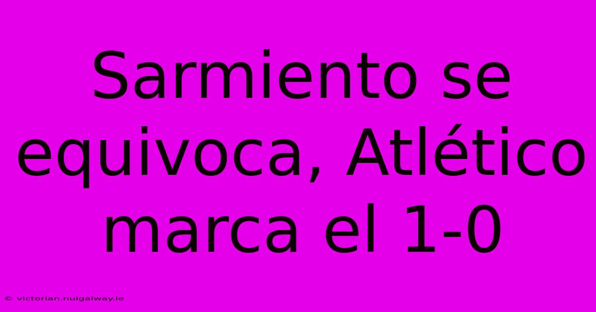 Sarmiento Se Equivoca, Atlético Marca El 1-0