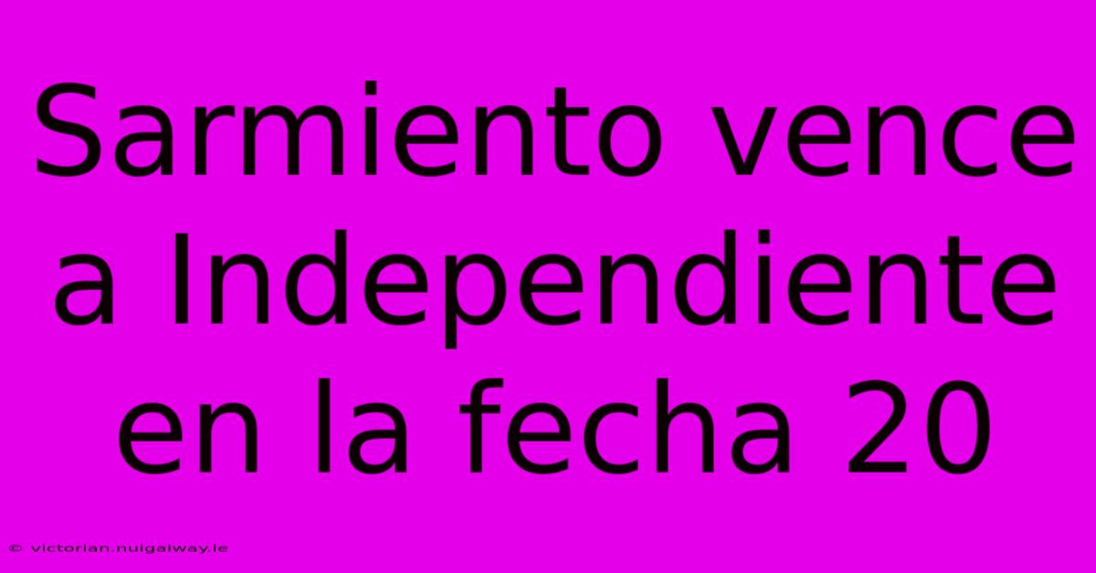 Sarmiento Vence A Independiente En La Fecha 20