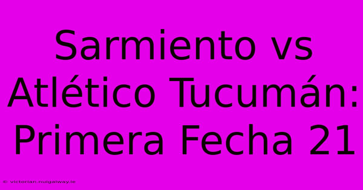 Sarmiento Vs Atlético Tucumán: Primera Fecha 21