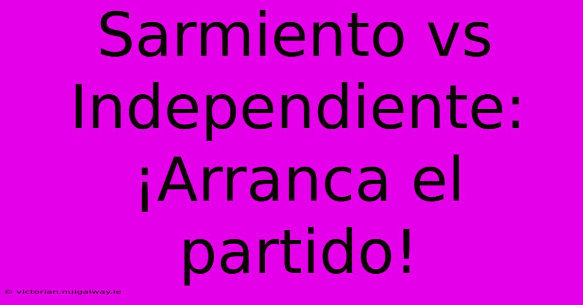 Sarmiento Vs Independiente: ¡Arranca El Partido!