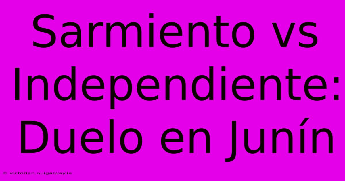 Sarmiento Vs Independiente: Duelo En Junín