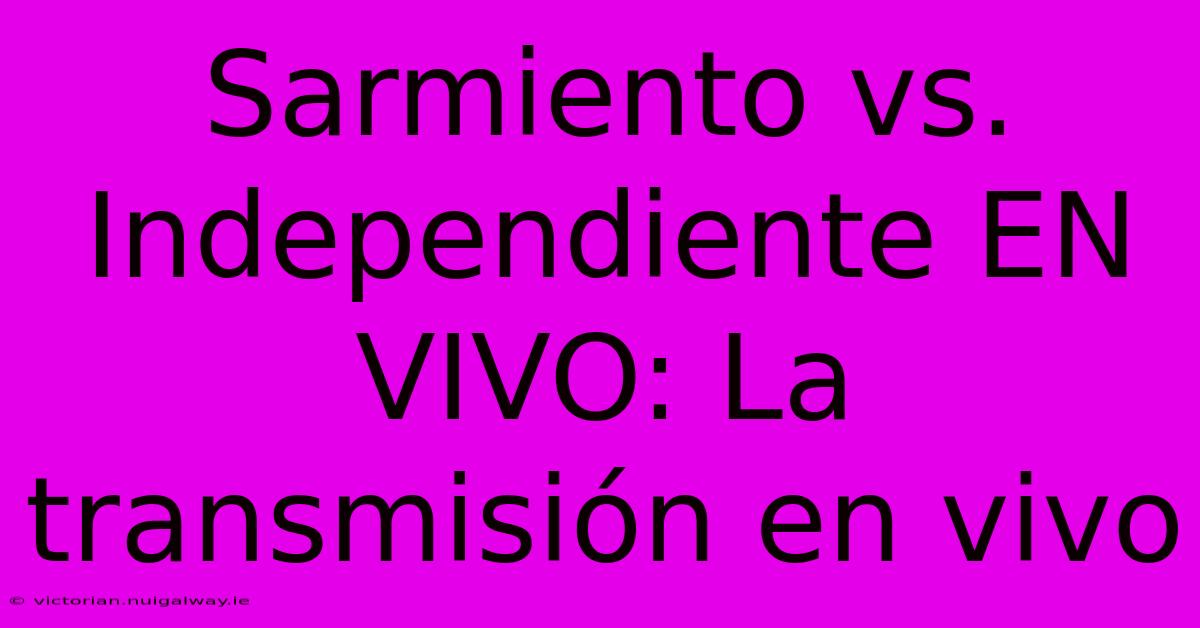 Sarmiento Vs. Independiente EN VIVO: La Transmisión En Vivo 