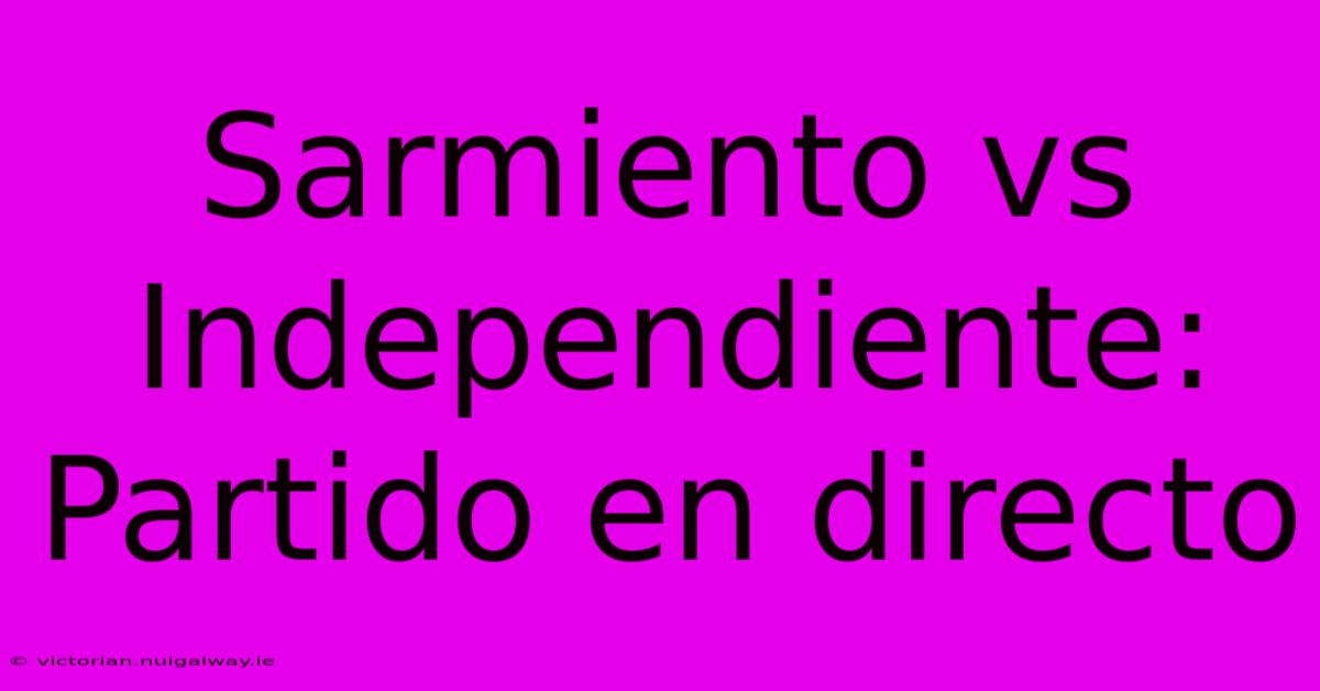 Sarmiento Vs Independiente: Partido En Directo 