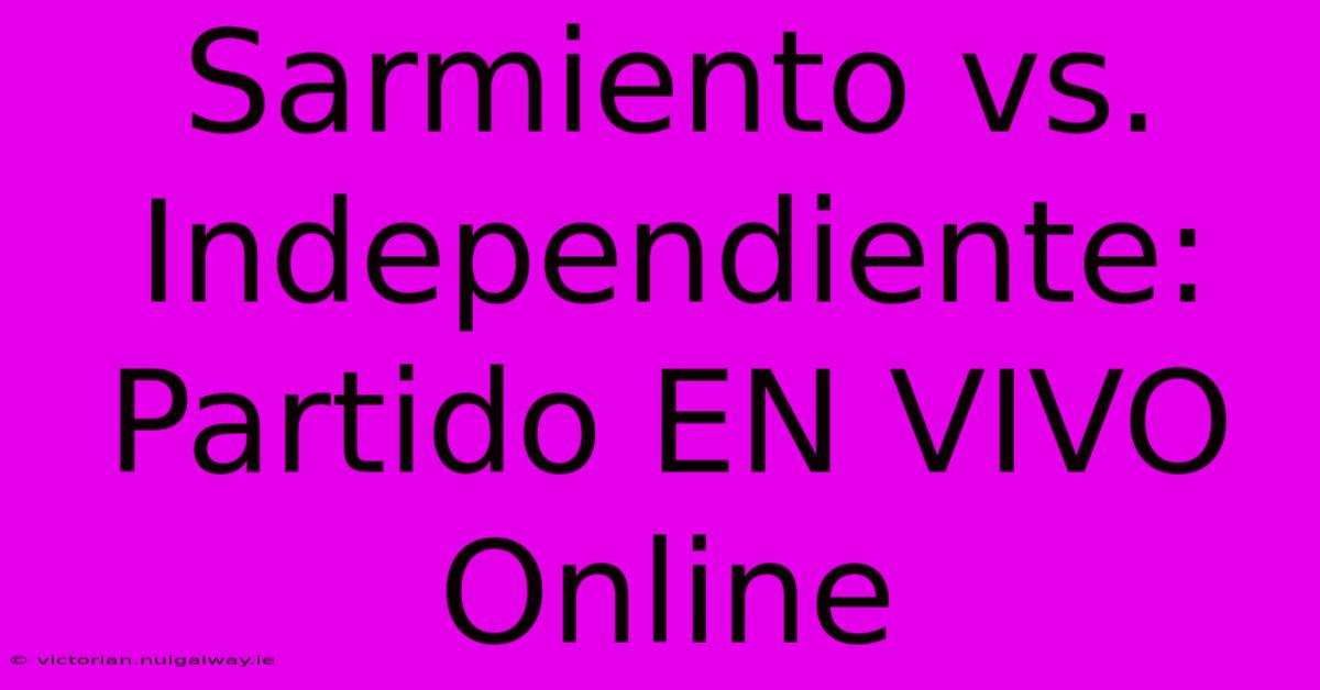 Sarmiento Vs. Independiente: Partido EN VIVO Online