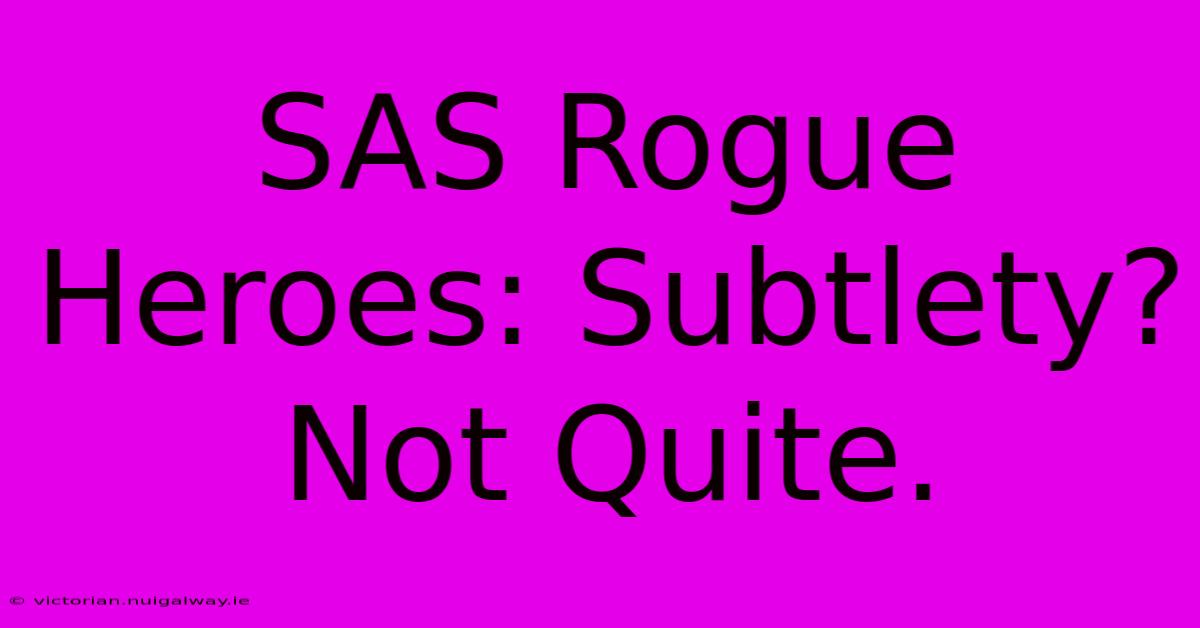 SAS Rogue Heroes: Subtlety? Not Quite.