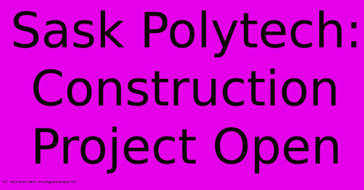 Sask Polytech: Construction Project Open