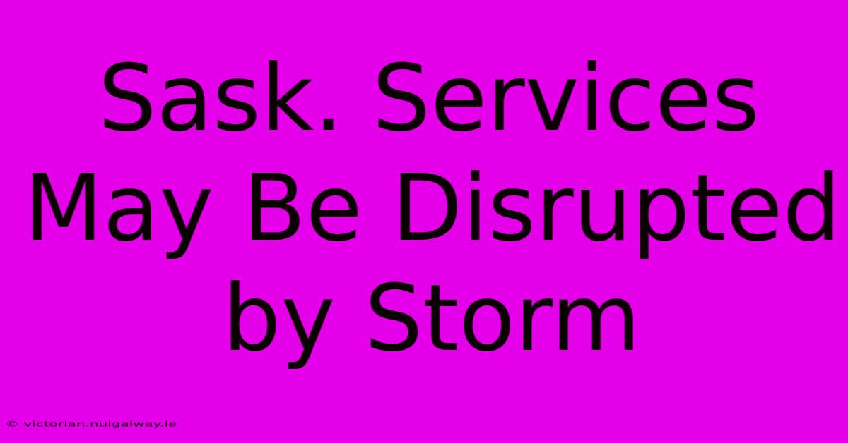 Sask. Services May Be Disrupted By Storm 