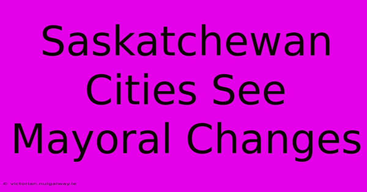 Saskatchewan Cities See Mayoral Changes 