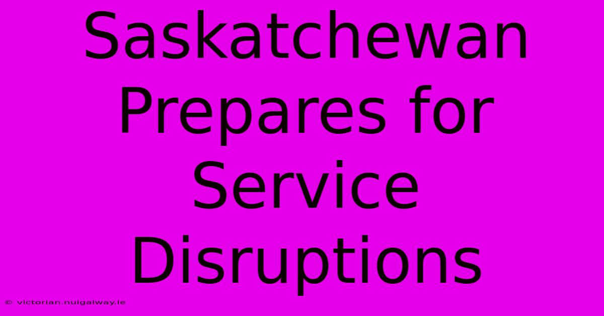 Saskatchewan Prepares For Service Disruptions