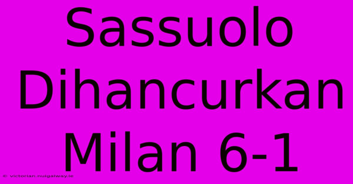 Sassuolo Dihancurkan Milan 6-1