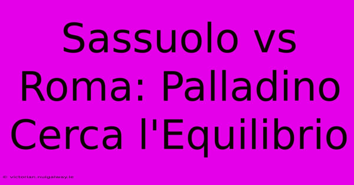 Sassuolo Vs Roma: Palladino Cerca L'Equilibrio