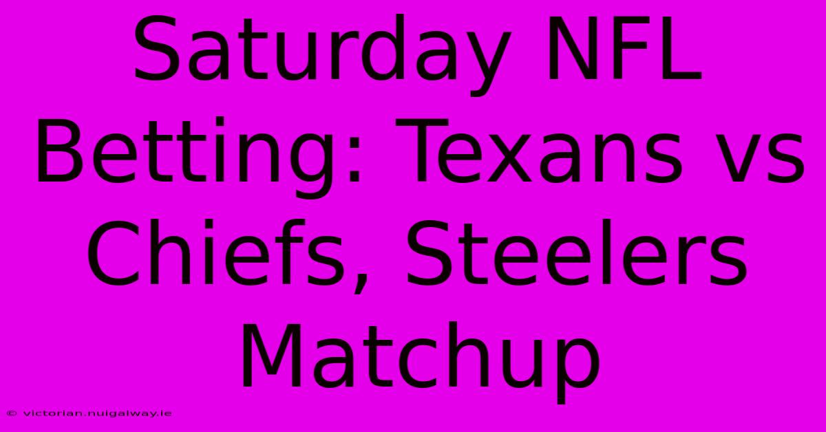 Saturday NFL Betting: Texans Vs Chiefs, Steelers Matchup