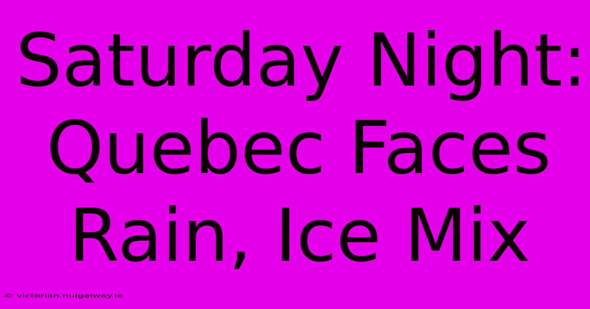 Saturday Night: Quebec Faces Rain, Ice Mix