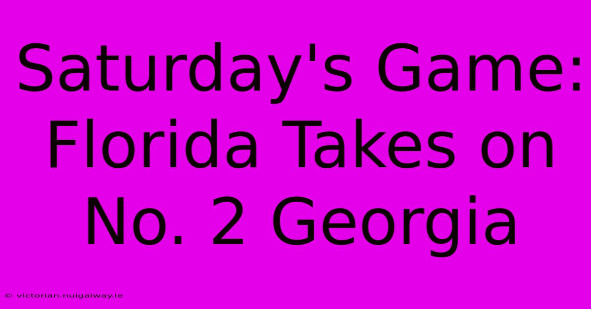 Saturday's Game: Florida Takes On No. 2 Georgia 