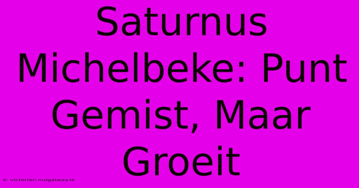 Saturnus Michelbeke: Punt Gemist, Maar Groeit