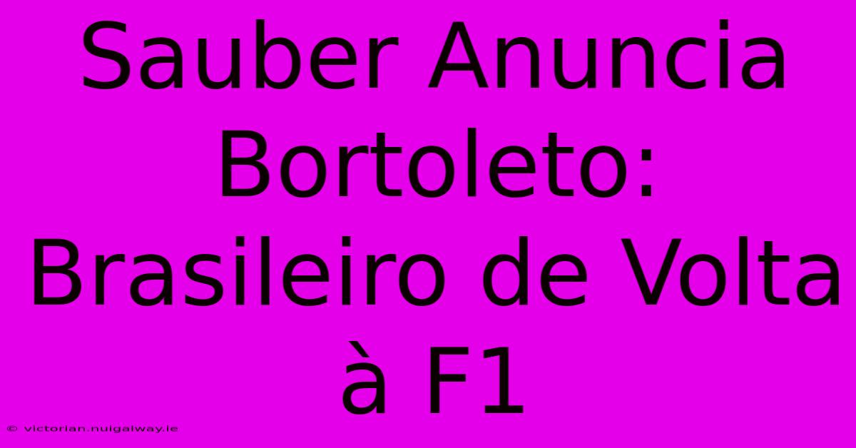 Sauber Anuncia Bortoleto: Brasileiro De Volta À F1